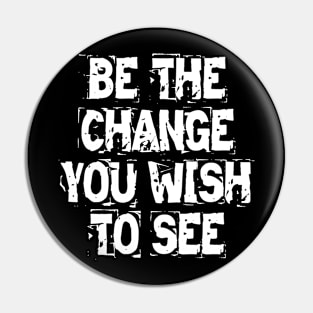 Be The Change You Wish To See Pin