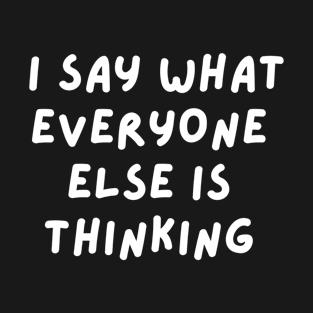 I Say What Everyone Else Is Thinking T-Shirt