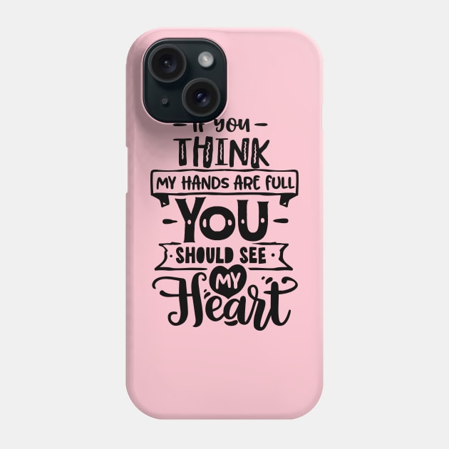 If you think my hands are full you should see my heart for mothers day Phone Case by Dylante