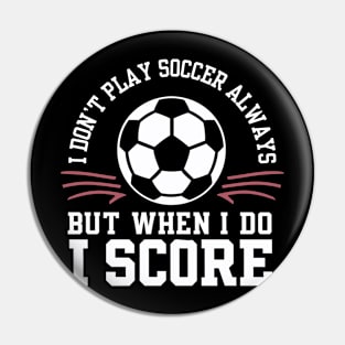 I don't Play Soccer Always but when I do I score Pin