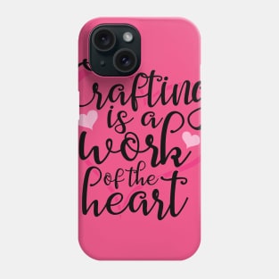 Crafting Is A Work Of The Heart Phone Case