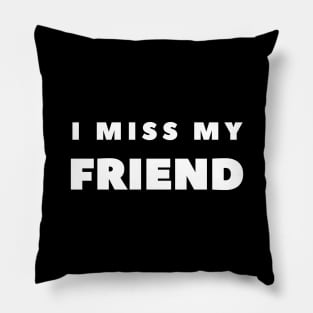 I MISS MY FRIEND Pillow