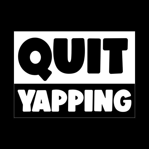 QUIT YAPPING ! by Movielovermax