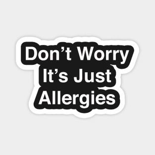 Don't Worry It's Just Allergies Magnet