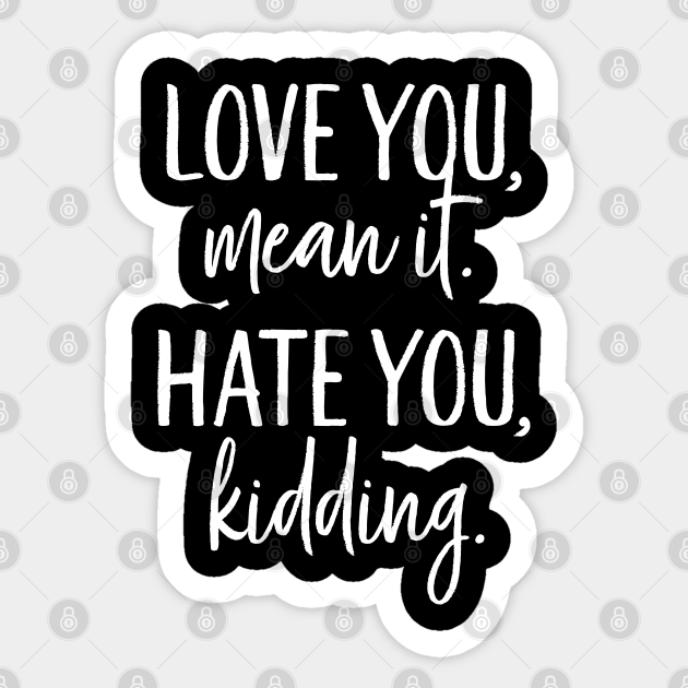 Love You Mean It, Hate You Kidding - Ginny And Georgia - Sticker ...