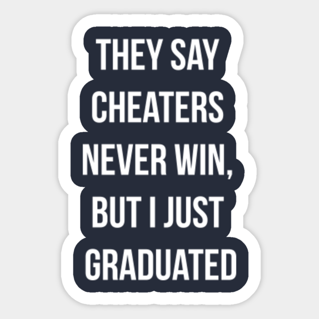 Cheaters Never Win Quotes They Say Cheaters Never Win, But I Just Graduated - Funny Graduation Quotes  - Sticker | Teepublic