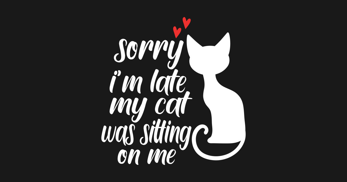 sorry im late my cat was sitting on me - Sorry Im Late My Cat Was ...