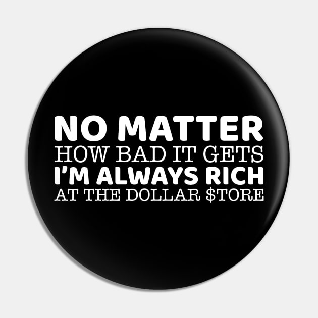 No Matter How Bad It Gets I'm Always Rich At The Dollar Store Pin by OffTheDome