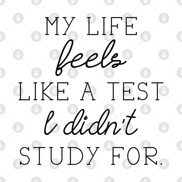 My Life Feels Like A Test I Didn't Study For by LuckyFoxDesigns