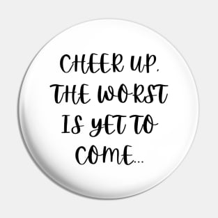 Cheer up, the worst is yet to come Pin