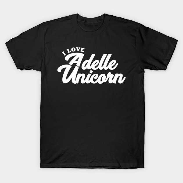 I Love Adelle Unicorn Adelle Unicorn T Shirt Teepublic