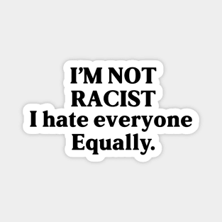 I am not racist i hate everyone equally - funny design Magnet