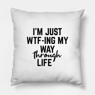 I'm Just WTF-ING My Way Through Life - Funny Sayings Pillow