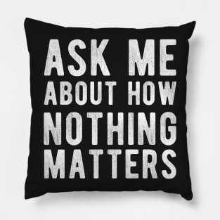 Ask Me About how Nothing Matters Pillow