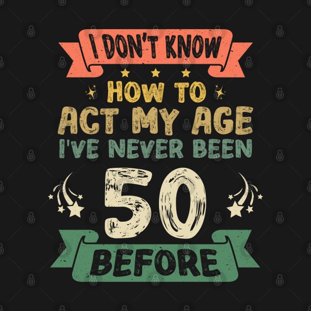 I don't know how to act my age I've never been 50 before Funny saying by Asg Design