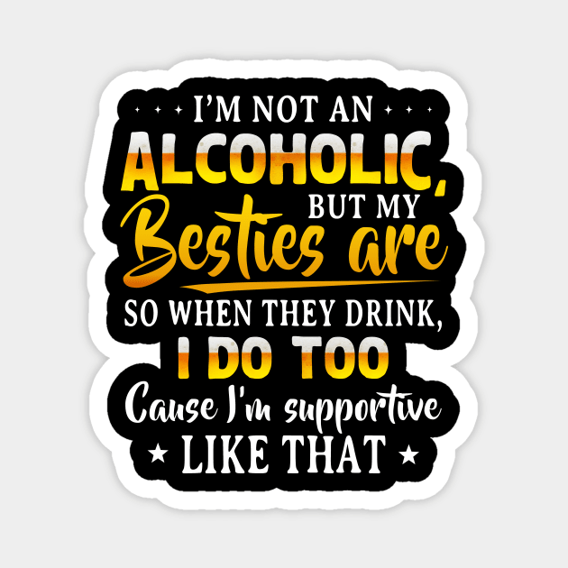 I’m Not An Alcoholic But My Besties Are So When They Drink I Do Too Cause I’m Supportive Like That Shirt Magnet by Krysta Clothing