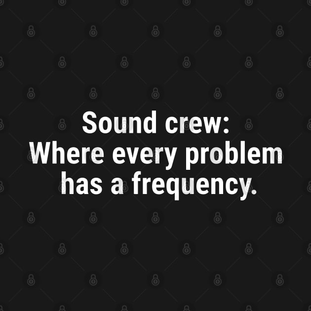 Sound crew: Where every problem has a frequency. White by sapphire seaside studio