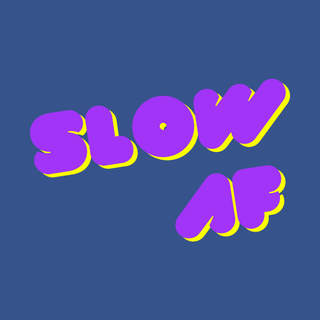 Slow AF by Yolanda.Kafatos