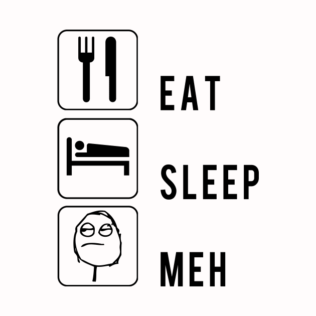 Eat Sleep Meh Meme by Electrovista