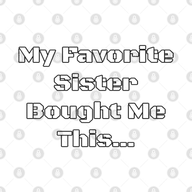 My Favorite Sister Bought Me This... - PanfurWare LLC by panfurwarellc