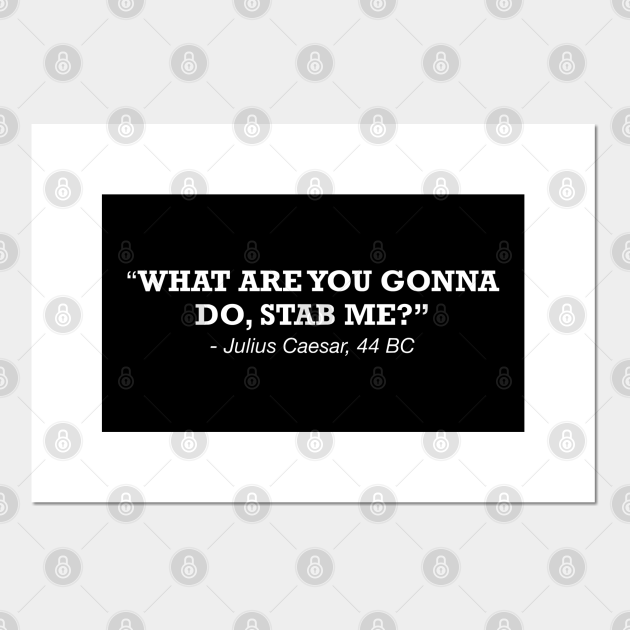 What Are You Gonna Do Stab Me Julius Caesar Funny History Quote Shirt - Funny History - Posters and Art Prints | TeePublic What Are You Gonna Do Stab Me Julius Caesar Funny History Quote Shirt - Funny History - Posters and Art Prints | TeePublic