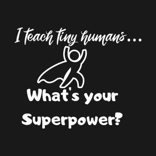 I teach tiny humans...What is your Superpower? T-Shirt