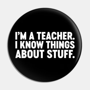 I'm A Teacher I Know Things About Stuff Funny (White) Pin