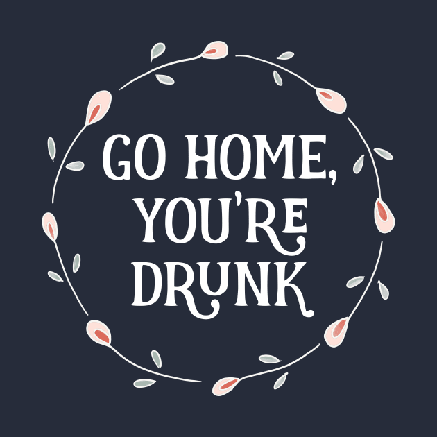 Go Home, You're Drunk Floral Circle by critterandposie