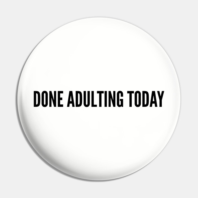 Cute Done Adulting Today Funny Joke Statement Humor Slogan Quotes Funny Pin Teepublic Au Everybody goes through it and you cannot escape it. teepublic