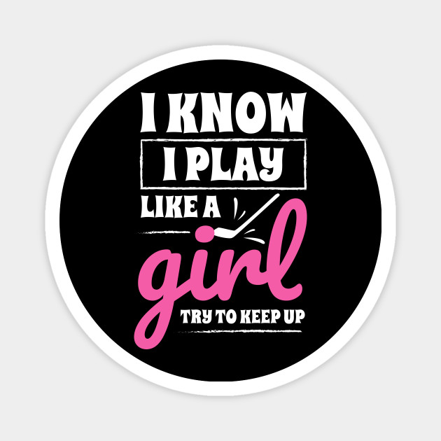 I Know I Play Like A Girl Hockey Quote Hockey Magnet Teepublic