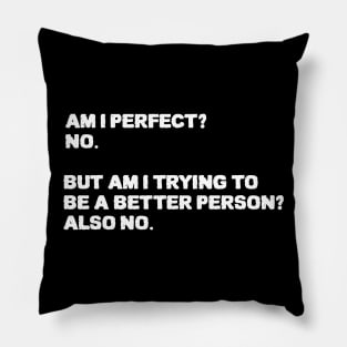 Am I Perfect No Am I Trying To Be A Better Person Also no. Sarcastic funny quote Pillow