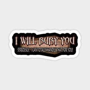 I Will Bury You - Funny Mortician Cemetery Humor Magnet