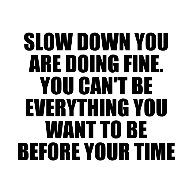 Slow down you're doing fine You can't be everything you want to be before your time by DinaShalash