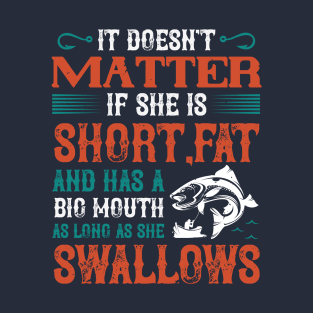 It Doesn't Matter If She Is Short Fat And Has A Big Mouth As Long As She Swallows T-Shirt