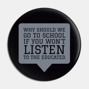 Why Should We Go to School if You Won't Listen to the Educated Pin