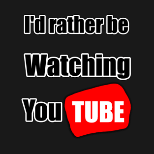 I'd rather be watching YouTube T-Shirt