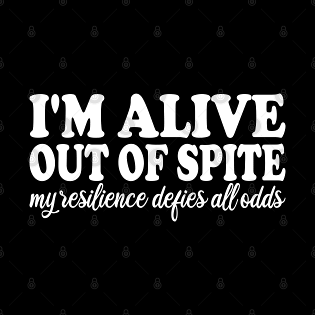 i'm alive out of spite my resilience defies all odds by mdr design