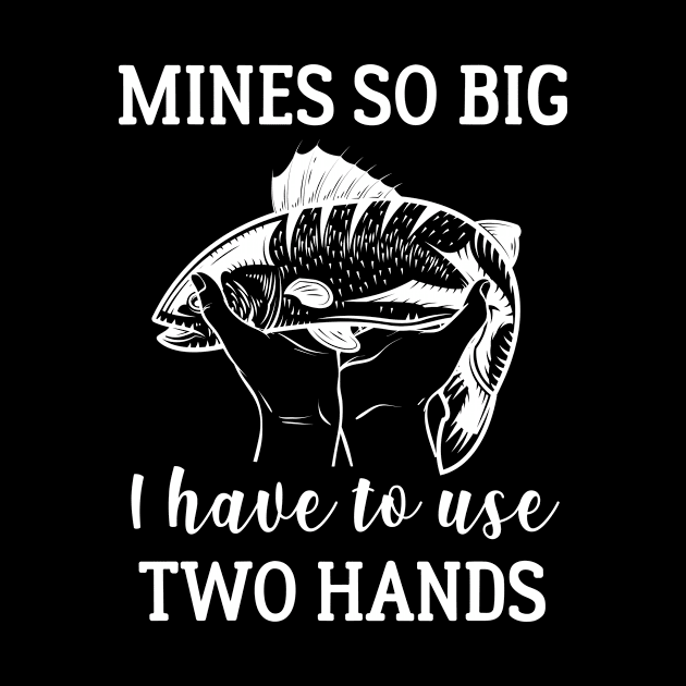 Mines So Big I Have To Use Two Hands Fishing Gift by CaptainHobbyist