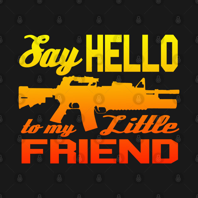 Say Hello to My Little Friend! Funny Sayings TShirt TeePublic