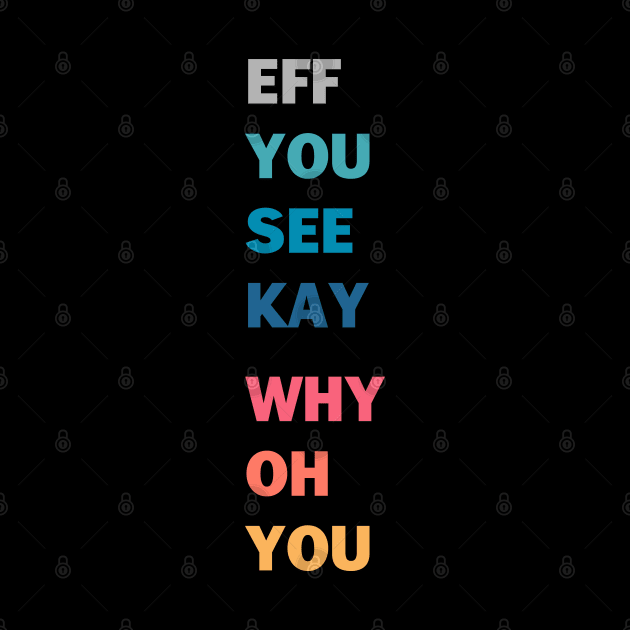 EFF YOU SEE KAY WHY OH YOU by stuffbyjlim