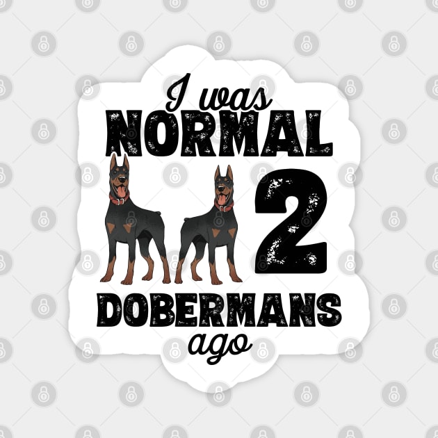 I Was Normal 2 Dobermans Ago - doberman pinscher graphic Magnet by theodoros20