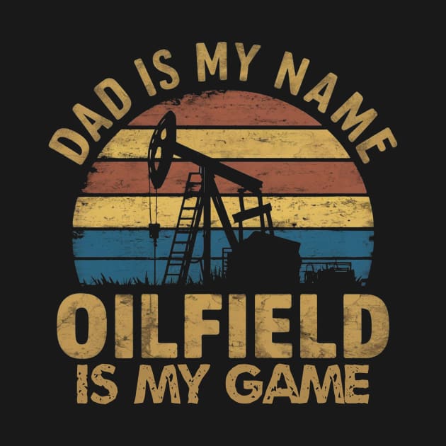 dad is my name oilfield is my game rig hand oil drilling funny by ETTAOUIL4