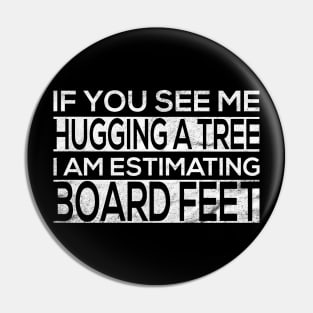 If You See Me Hugging a Tree I Am Estimating Board Feet for Pin