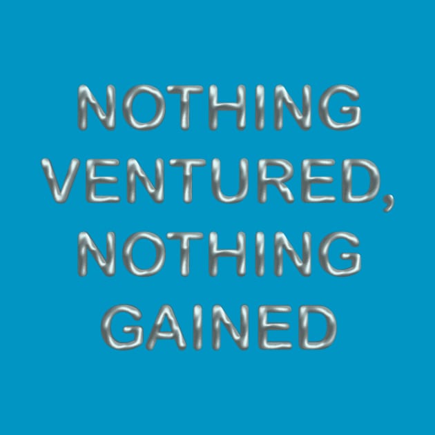 Nothing ventured, nothing gained by desingmari