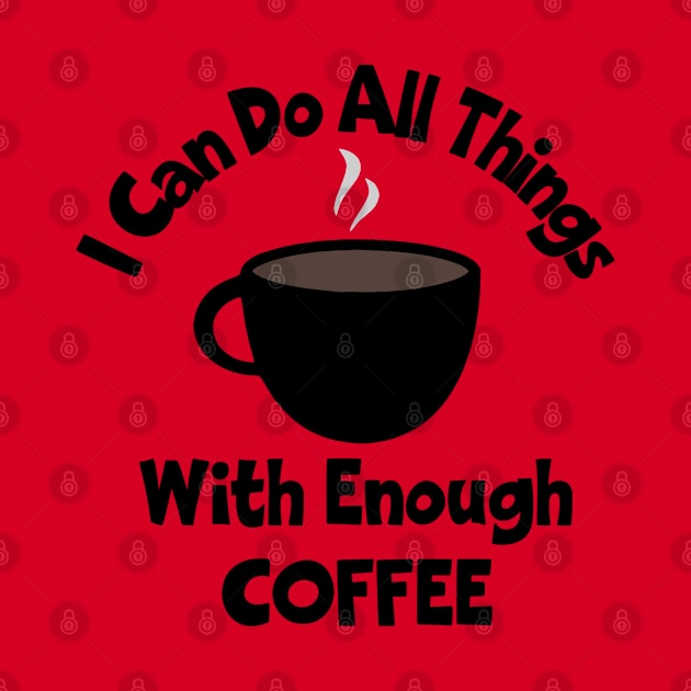 I Can Do All Things With Enough Coffee by KayBee Gift Shop