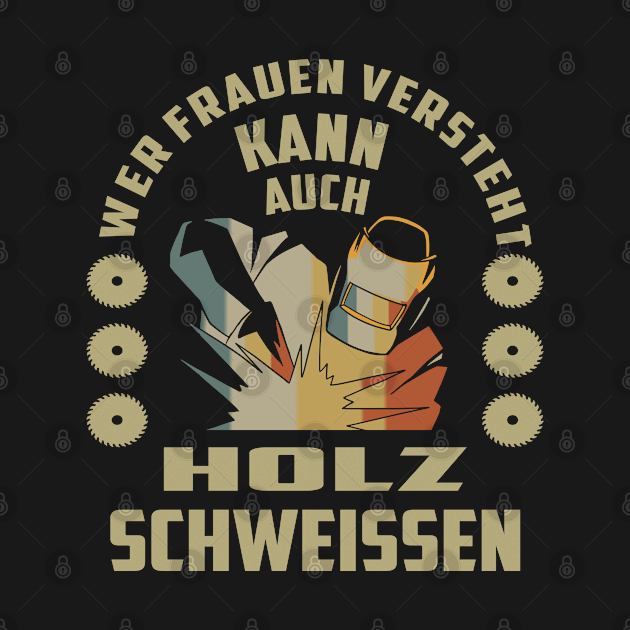 Wer Frauen versteht kann auch Holz Schweißen Lustige Sprueche T