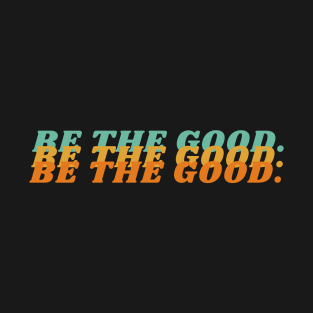 Be The Good T-Shirt