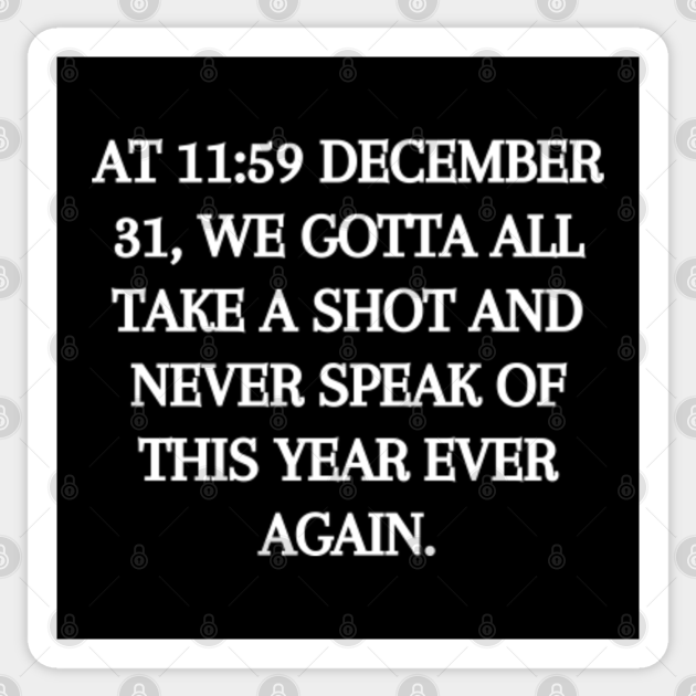 At 11:59 December 31 We all Gotta Take a Shot - Funny Quarantine Quotes - Sticker | TeePublic At 11:59 December 31 We all Gotta Take a Shot - Funny Quarantine Quotes - Sticker | TeePublic