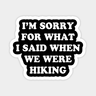 I'm Sorry For What I Said When We Were Hiking Shirt Magnet