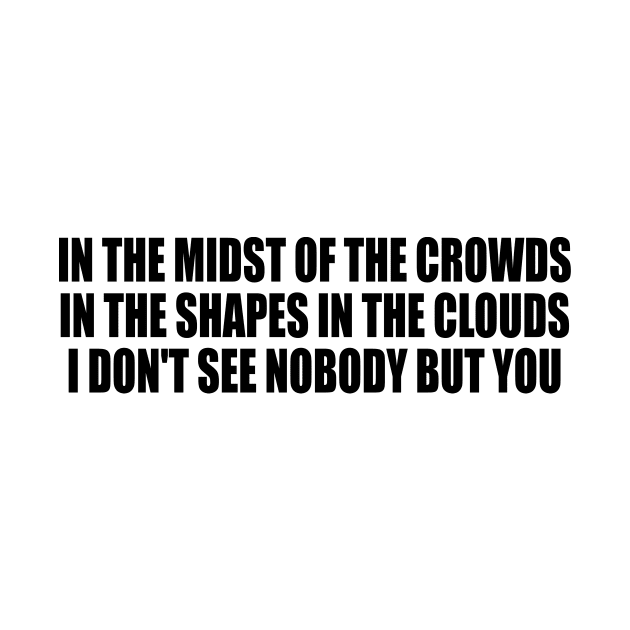 In the midst of the crowds in the shapes in the clouds I don't see nobody but you by BL4CK&WH1TE 